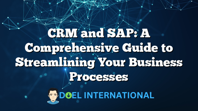 CRM and SAP: A Comprehensive Guide to Streamlining Your Business Processes