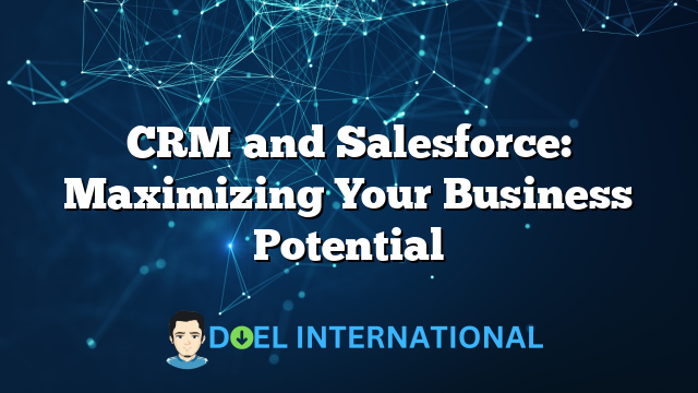 CRM and Salesforce: Maximizing Your Business Potential