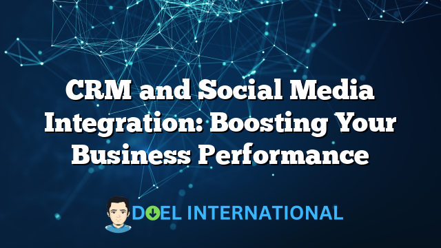 CRM and Social Media Integration: Boosting Your Business Performance