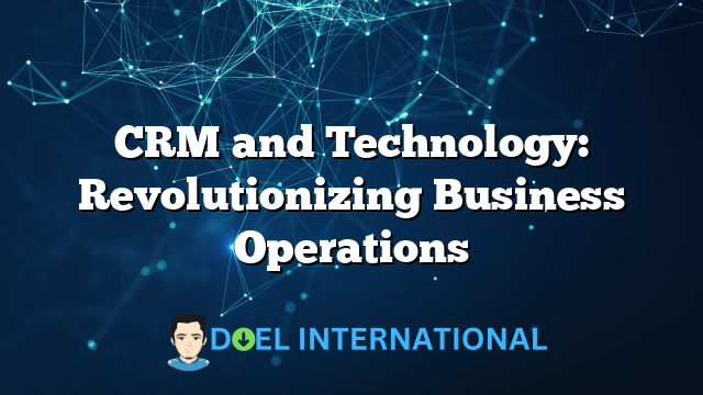 CRM and Technology: Revolutionizing Business Operations