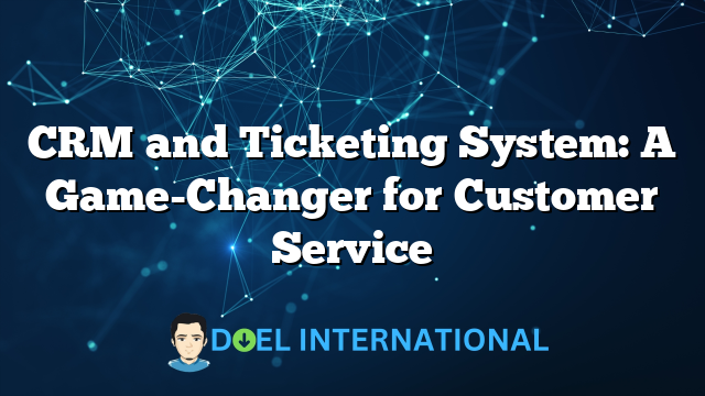 CRM and Ticketing System: A Game-Changer for Customer Service