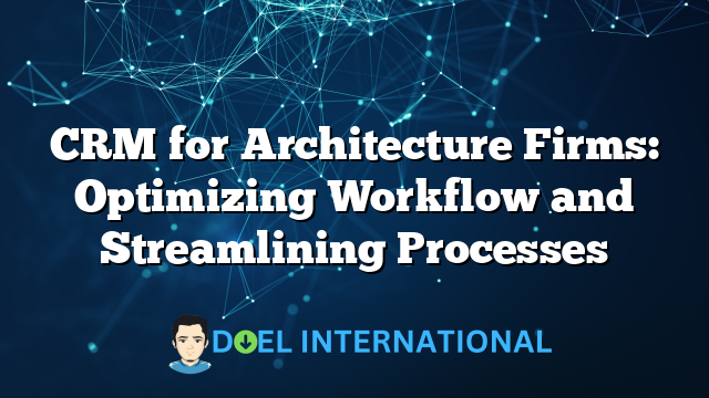 CRM for Architecture Firms: Optimizing Workflow and Streamlining Processes