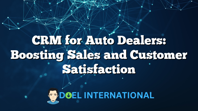 CRM for Auto Dealers: Boosting Sales and Customer Satisfaction