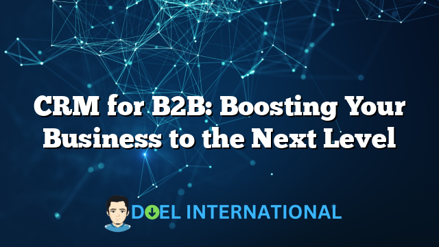 CRM for B2B: Boosting Your Business to the Next Level