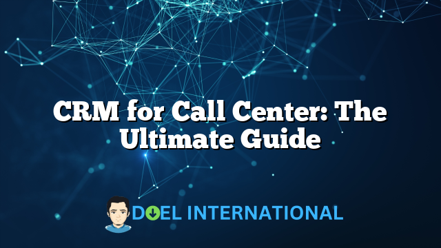 CRM for Call Center: The Ultimate Guide