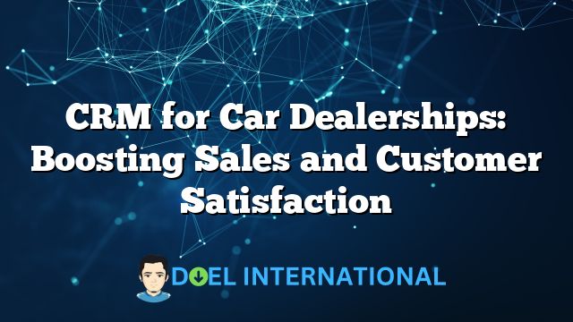 CRM for Car Dealerships: Boosting Sales and Customer Satisfaction