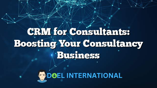 CRM for Consultants: Boosting Your Consultancy Business