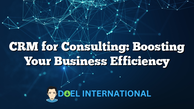 CRM for Consulting: Boosting Your Business Efficiency