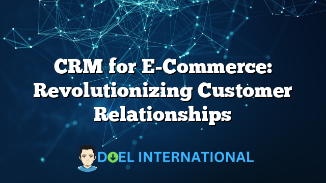 CRM for E-Commerce: Revolutionizing Customer Relationships