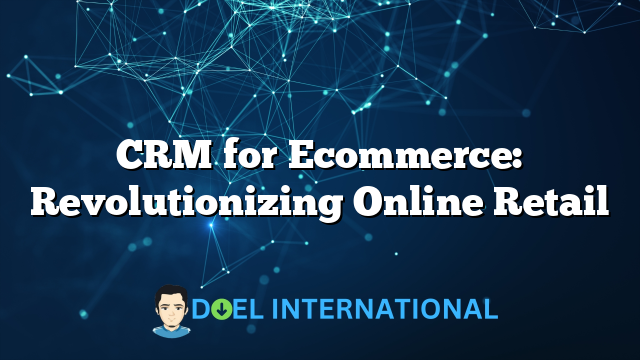 CRM for Ecommerce: Revolutionizing Online Retail