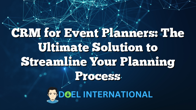 CRM for Event Planners: The Ultimate Solution to Streamline Your Planning Process