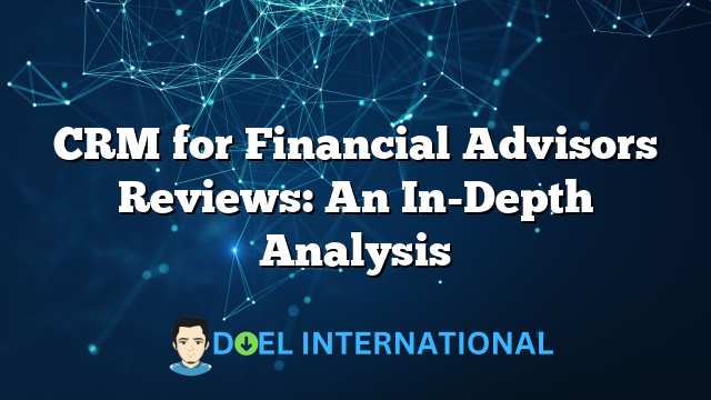 CRM for Financial Advisors Reviews: An In-Depth Analysis