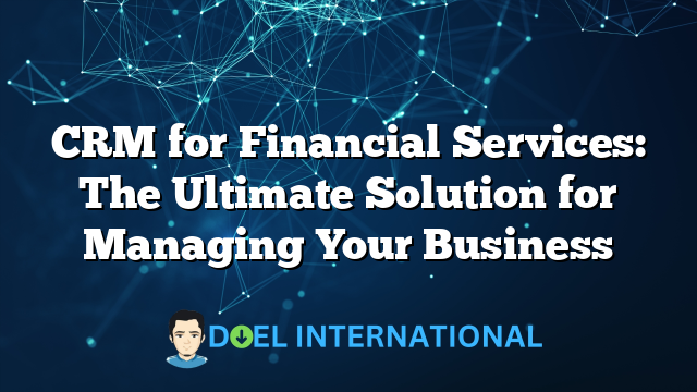 CRM for Financial Services: The Ultimate Solution for Managing Your Business