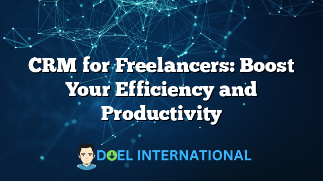 CRM for Freelancers: Boost Your Efficiency and Productivity