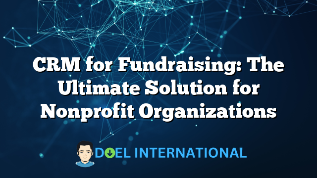 CRM for Fundraising: The Ultimate Solution for Nonprofit Organizations