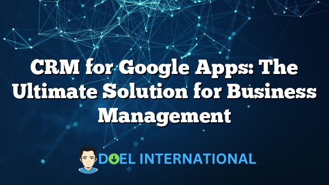 CRM for Google Apps: The Ultimate Solution for Business Management