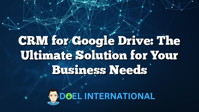 CRM for Google Drive: The Ultimate Solution for Your Business Needs