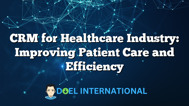 CRM for Healthcare Industry: Improving Patient Care and Efficiency