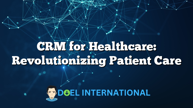 CRM for Healthcare: Revolutionizing Patient Care