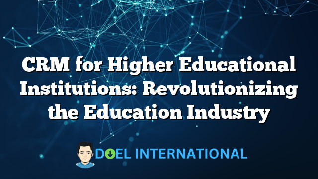 CRM for Higher Educational Institutions: Revolutionizing the Education Industry