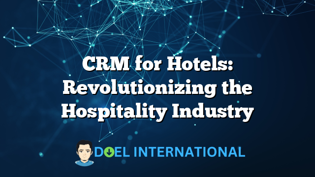 CRM for Hotels: Revolutionizing the Hospitality Industry