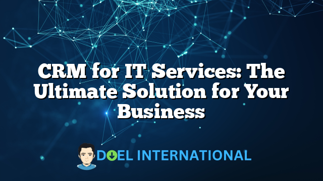 CRM for IT Services: The Ultimate Solution for Your Business