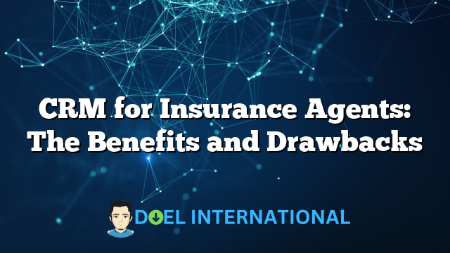 CRM for Insurance Agents: The Benefits and Drawbacks