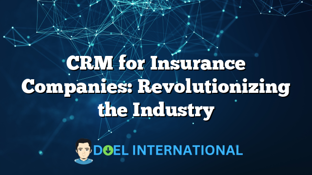 CRM for Insurance Companies: Revolutionizing the Industry