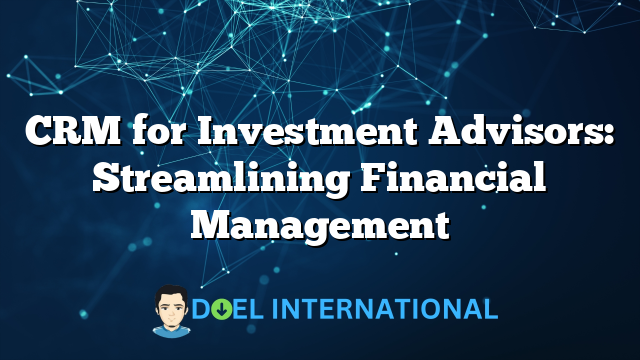 CRM for Investment Advisors: Streamlining Financial Management