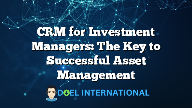 CRM for Investment Managers: The Key to Successful Asset Management