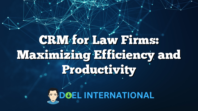 CRM for Law Firms: Maximizing Efficiency and Productivity