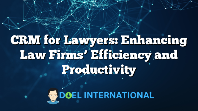 CRM for Lawyers: Enhancing Law Firms’ Efficiency and Productivity