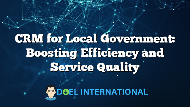 CRM for Local Government: Boosting Efficiency and Service Quality