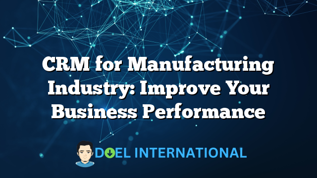 CRM for Manufacturing Industry: Improve Your Business Performance