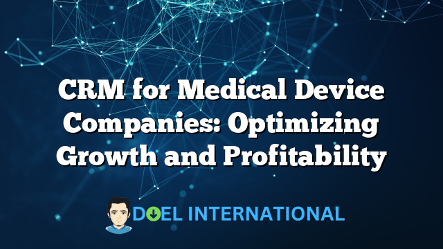 CRM for Medical Device Companies: Optimizing Growth and Profitability