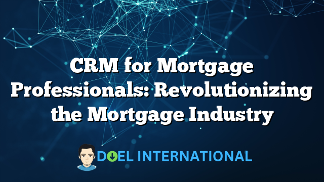 CRM for Mortgage Professionals: Revolutionizing the Mortgage Industry