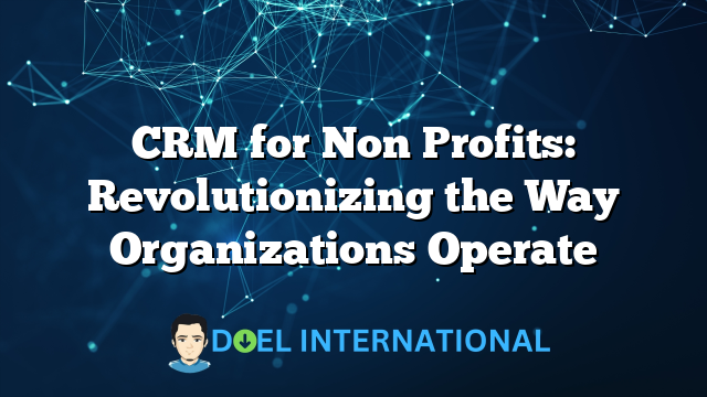 CRM for Non Profits: Revolutionizing the Way Organizations Operate