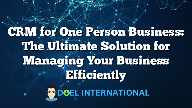 CRM for One Person Business: The Ultimate Solution for Managing Your Business Efficiently