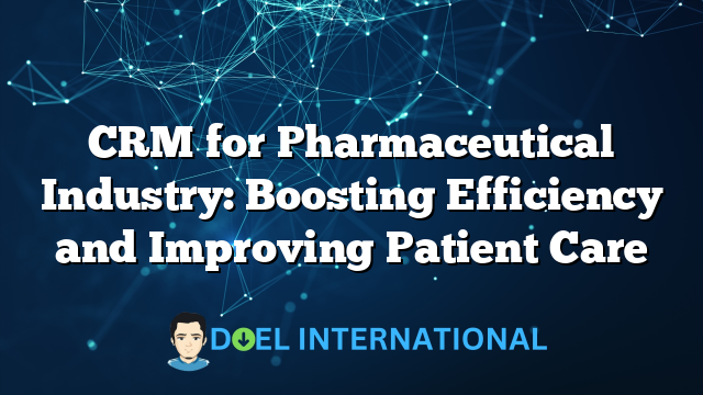 CRM for Pharmaceutical Industry: Boosting Efficiency and Improving Patient Care