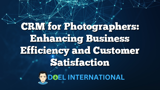 CRM for Photographers: Enhancing Business Efficiency and Customer Satisfaction