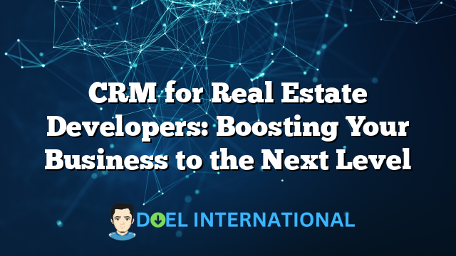 CRM for Real Estate Developers: Boosting Your Business to the Next Level