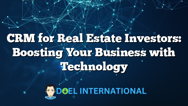 CRM for Real Estate Investors: Boosting Your Business with Technology