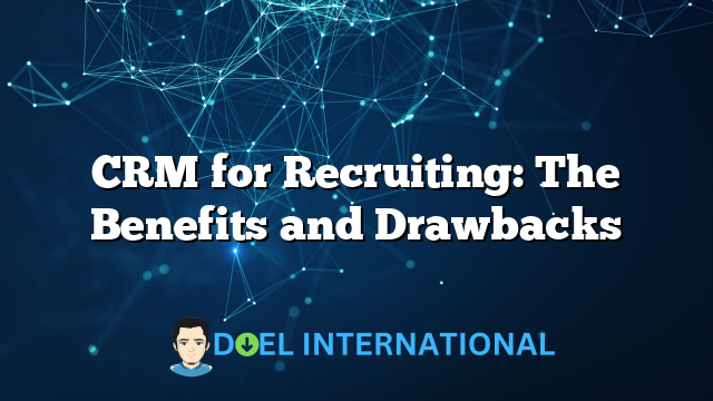 CRM for Recruiting: The Benefits and Drawbacks