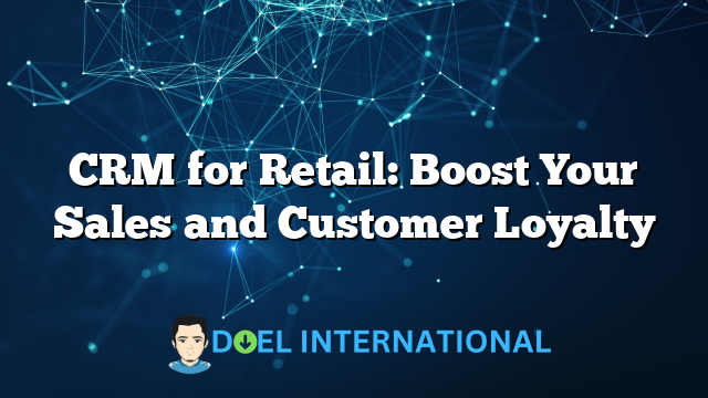 CRM for Retail: Boost Your Sales and Customer Loyalty