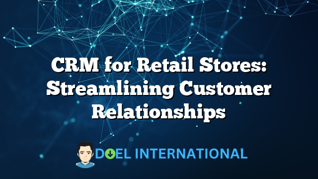 CRM for Retail Stores: Streamlining Customer Relationships