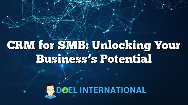 CRM for SMB: Unlocking Your Business’s Potential