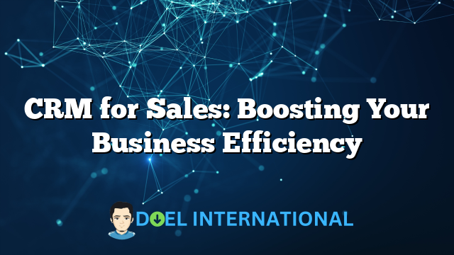 CRM for Sales: Boosting Your Business Efficiency