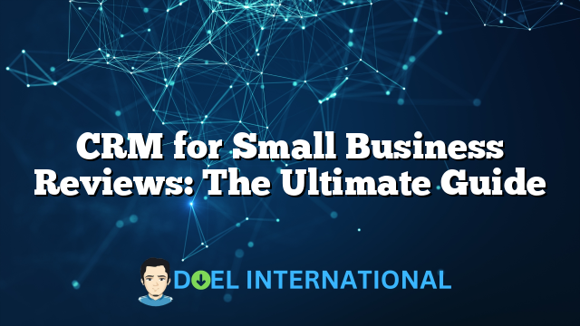 CRM for Small Business Reviews: The Ultimate Guide