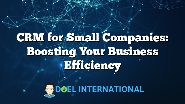 CRM for Small Companies: Boosting Your Business Efficiency