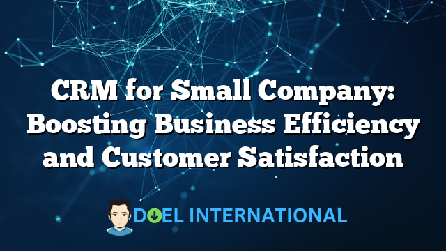 CRM for Small Company: Boosting Business Efficiency and Customer Satisfaction